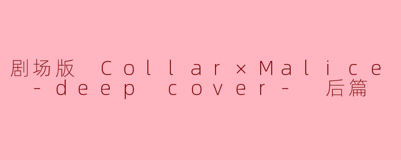 剧场版 Collar×Malice -deep cover- 后篇